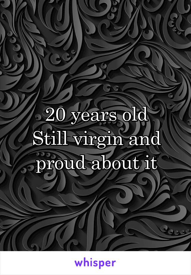 20 years old
Still virgin and proud about it