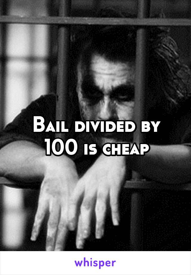 Bail divided by 100 is cheap