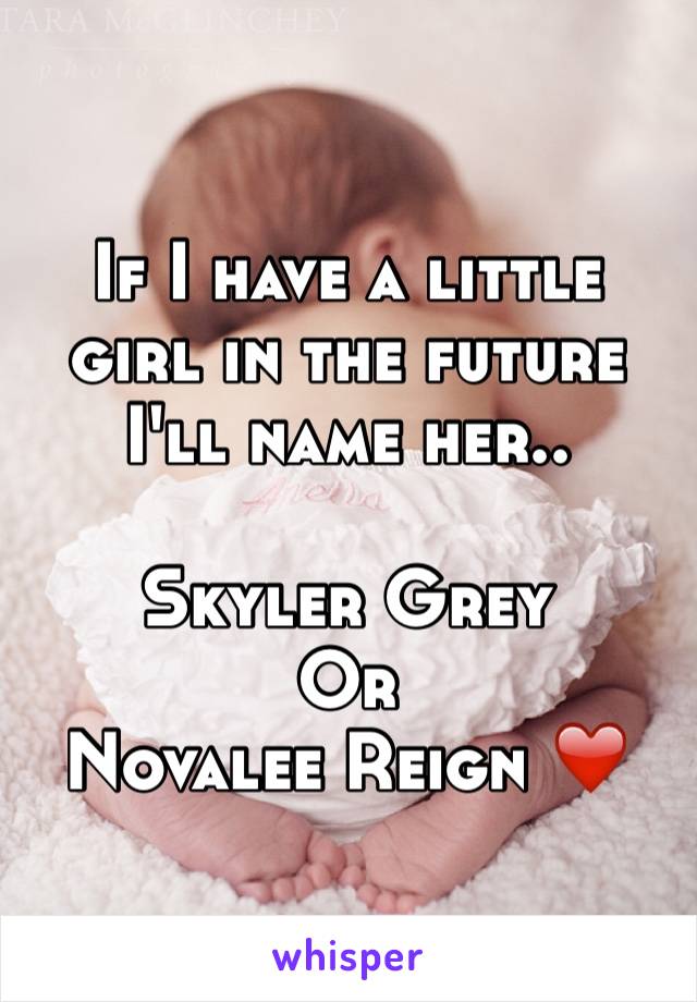 If I have a little girl in the future I'll name her..

Skyler Grey
Or
Novalee Reign ❤️
