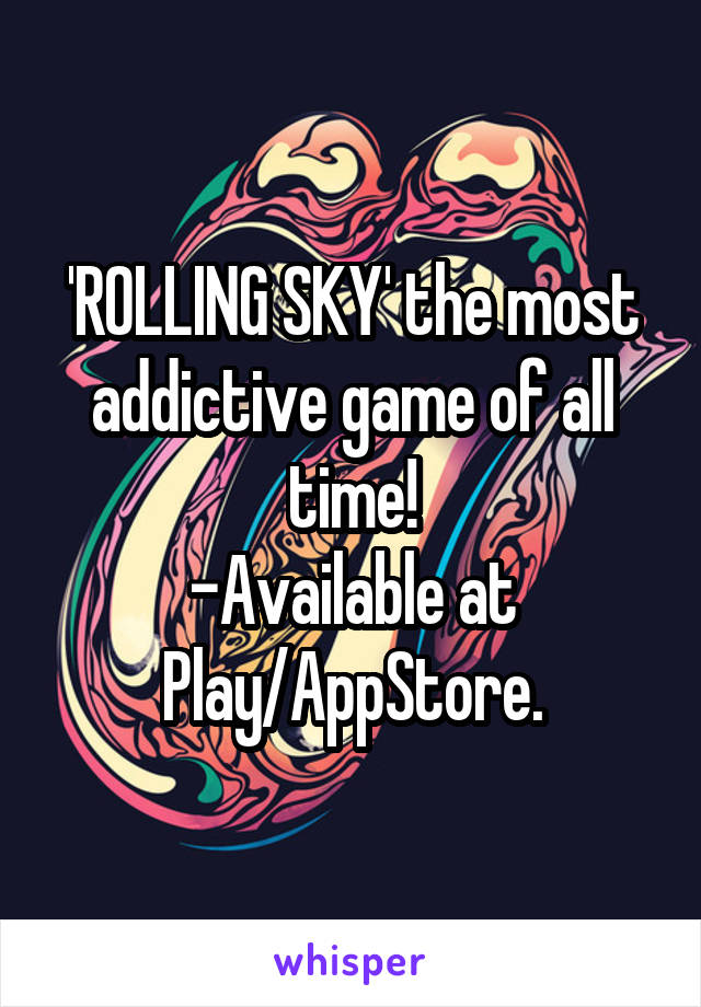'ROLLING SKY' the most addictive game of all time!
-Available at Play/AppStore.