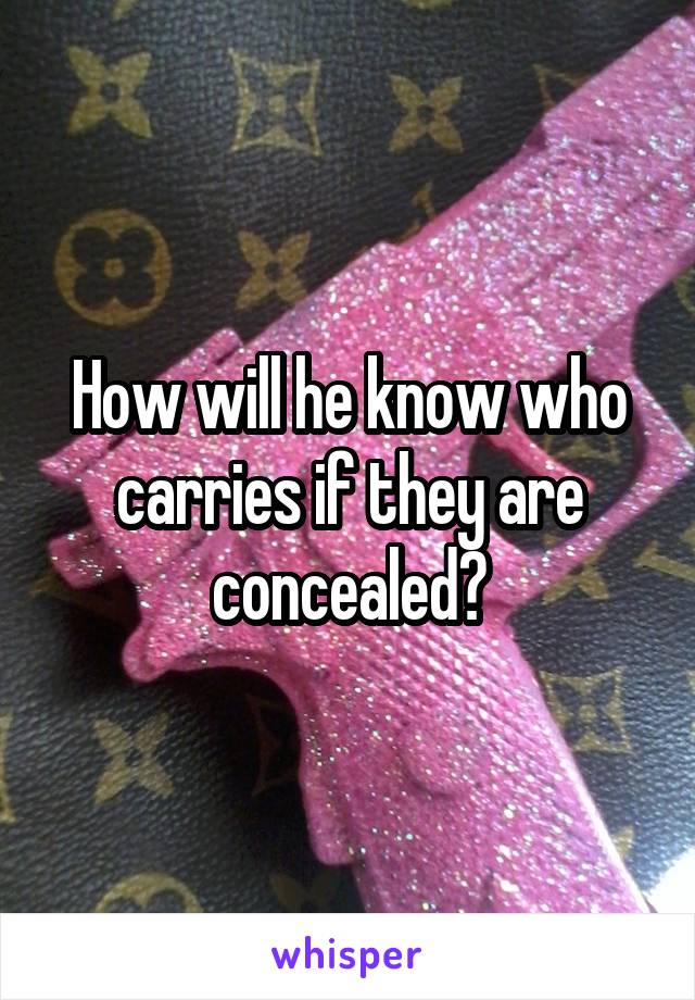 How will he know who carries if they are concealed?