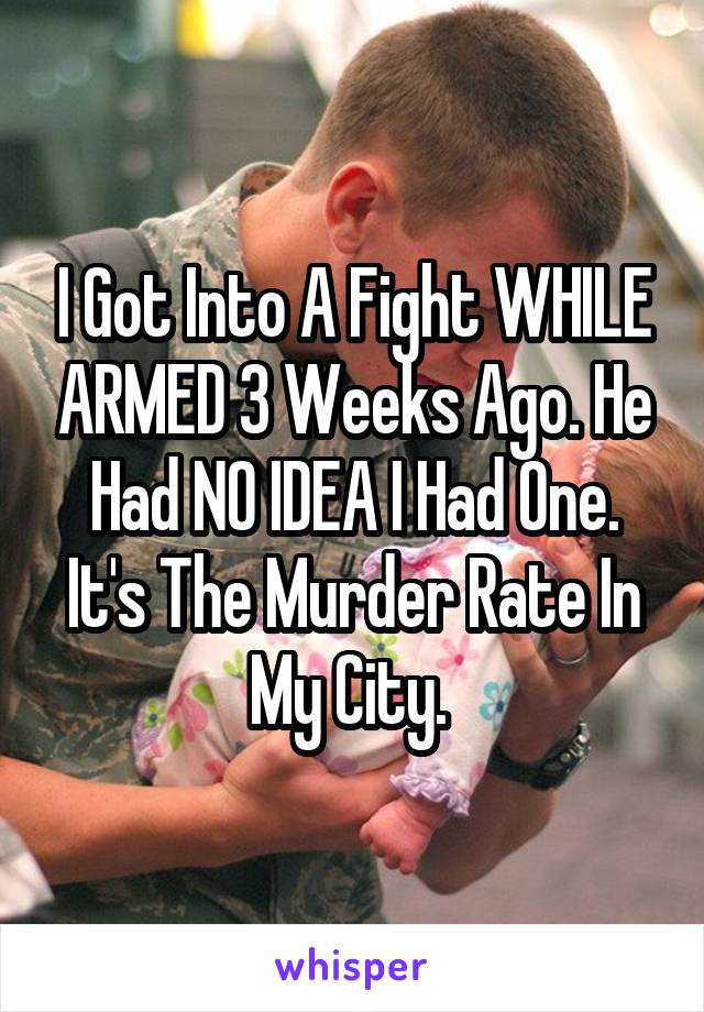 I Got Into A Fight WHILE ARMED 3 Weeks Ago. He Had NO IDEA I Had One. It's The Murder Rate In My City. 