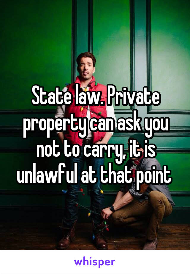 State law. Private property can ask you not to carry, it is unlawful at that point 