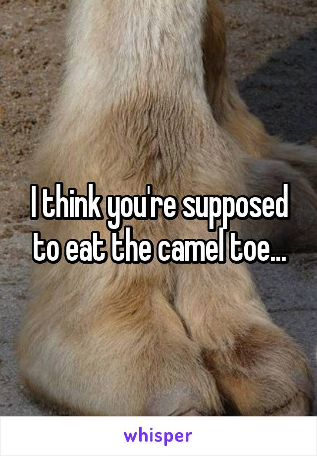 I think you're supposed to eat the camel toe...