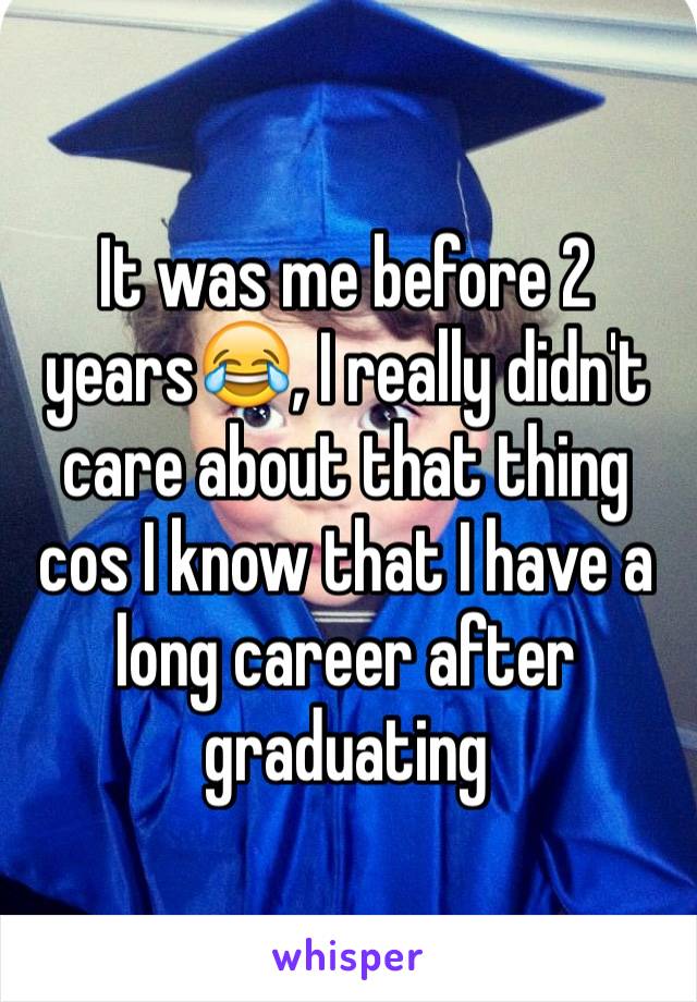 It was me before 2 years😂, I really didn't care about that thing cos I know that I have a long career after graduating 