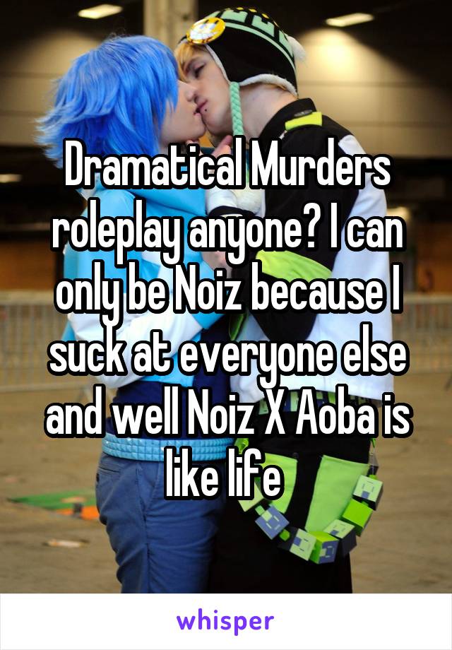 Dramatical Murders roleplay anyone? I can only be Noiz because I suck at everyone else and well Noiz X Aoba is like life 