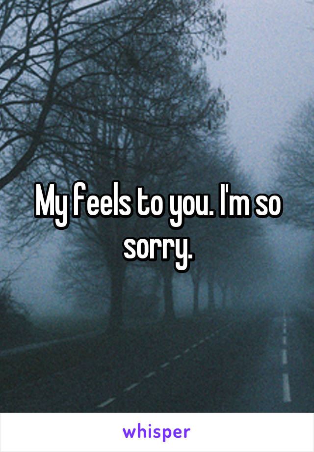 My feels to you. I'm so sorry.
