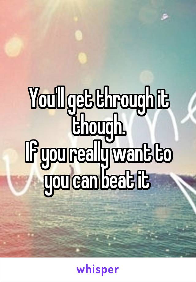 You'll get through it though.
If you really want to you can beat it 