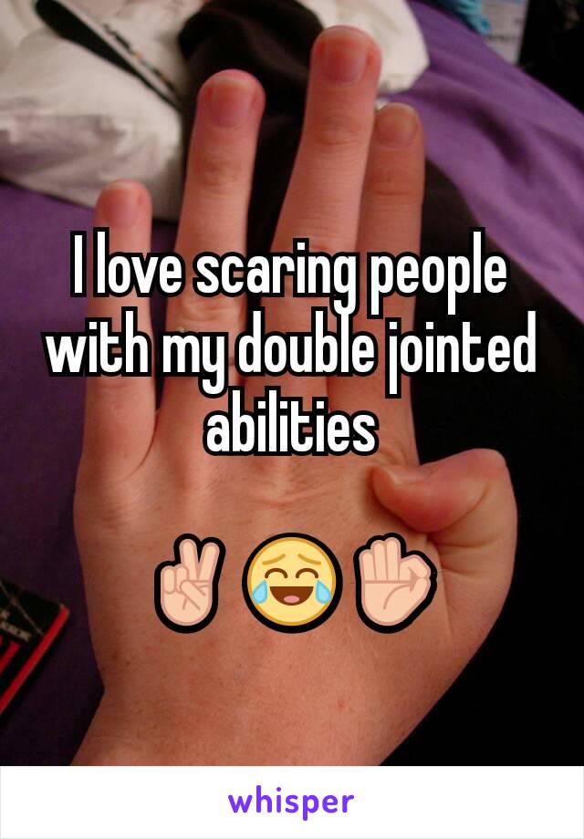 I love scaring people with my double jointed abilities

✌ 😂 👌