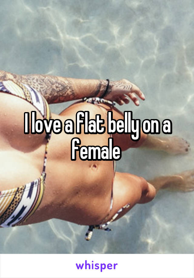 I love a flat belly on a female 