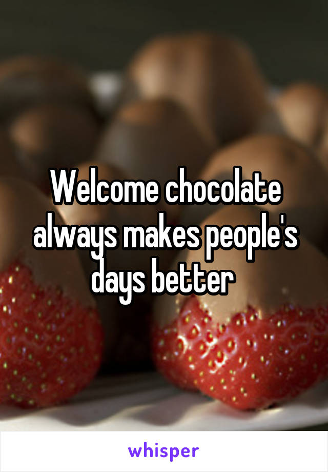 Welcome chocolate always makes people's days better 