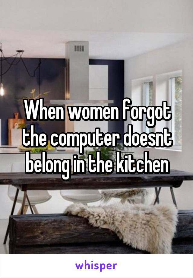 When women forgot the computer doesnt belong in the kitchen