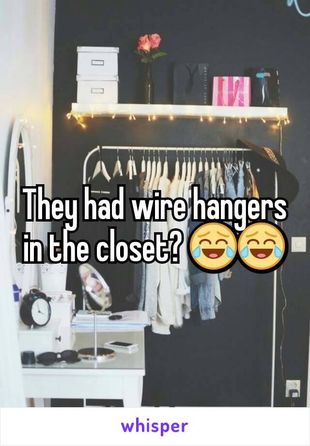 They had wire hangers in the closet? 😂😂