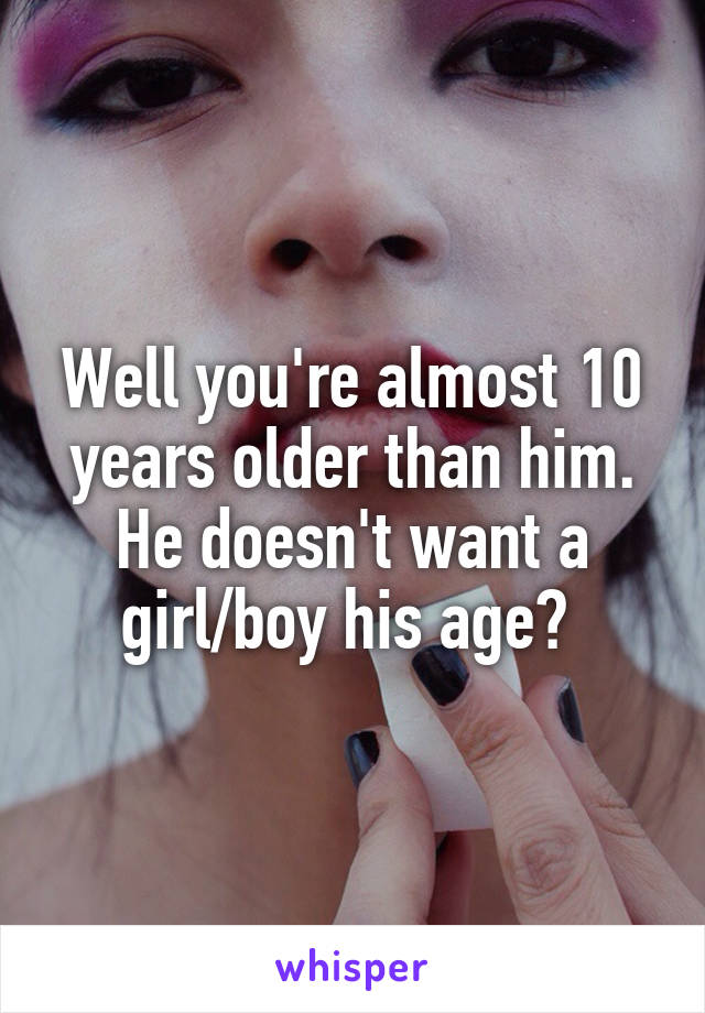 Well you're almost 10 years older than him. He doesn't want a girl/boy his age? 