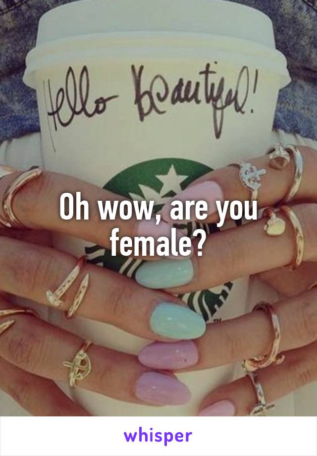 Oh wow, are you female?