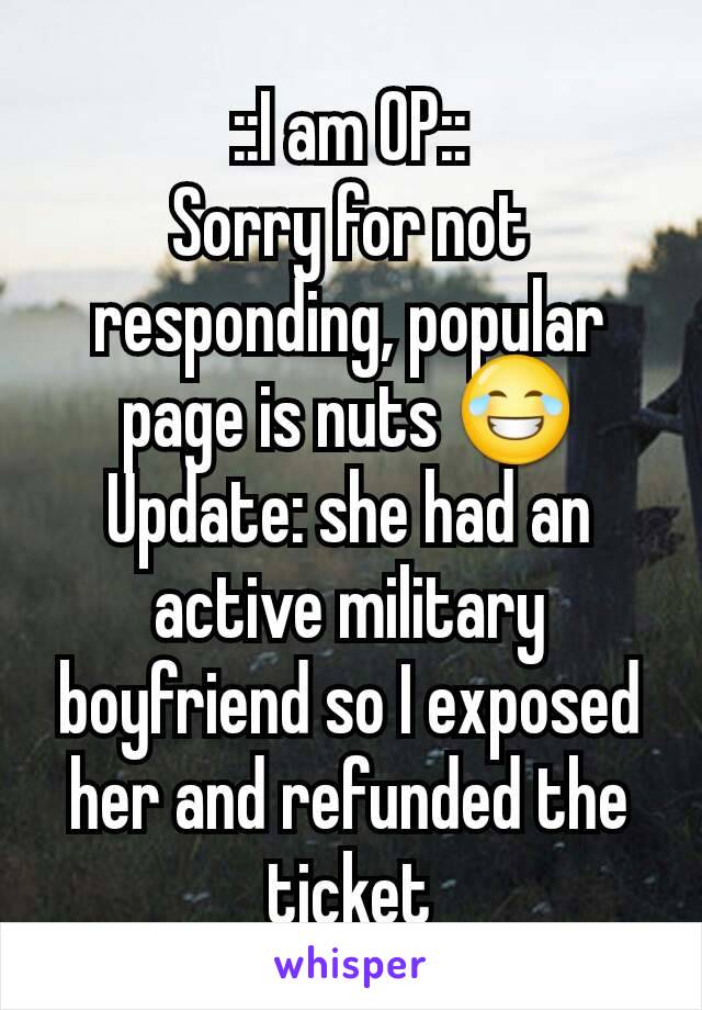 ::I am OP::
Sorry for not responding, popular page is nuts 😂
Update: she had an active military boyfriend so I exposed her and refunded the ticket
