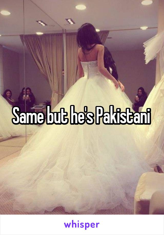 Same but he's Pakistani 