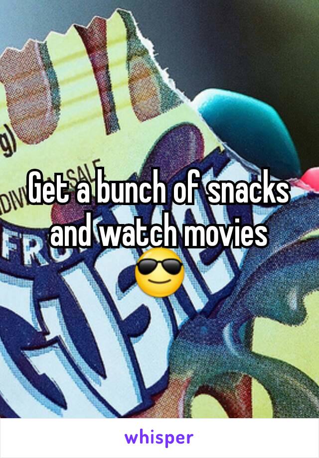 Get a bunch of snacks and watch movies 😎