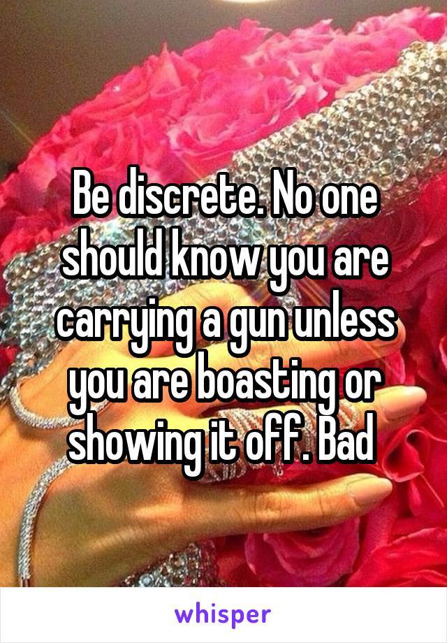 Be discrete. No one should know you are carrying a gun unless you are boasting or showing it off. Bad 