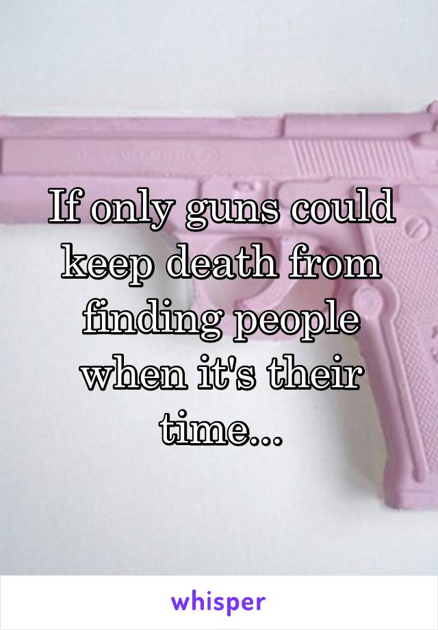 If only guns could keep death from finding people when it's their time...