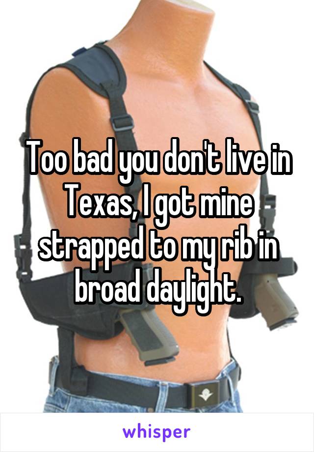 Too bad you don't live in Texas, I got mine strapped to my rib in broad daylight.