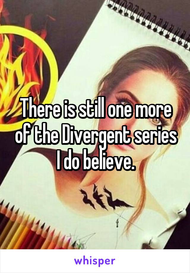 There is still one more of the Divergent series I do believe.