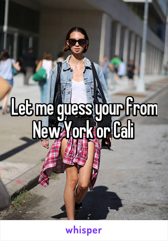 Let me guess your from New York or Cali 