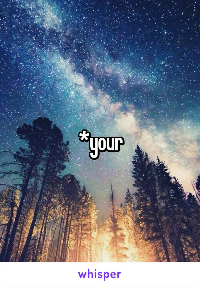 *your