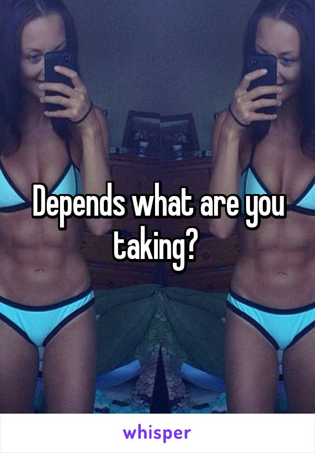 Depends what are you taking? 