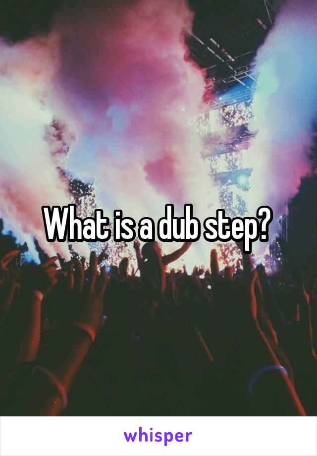 What is a dub step? 