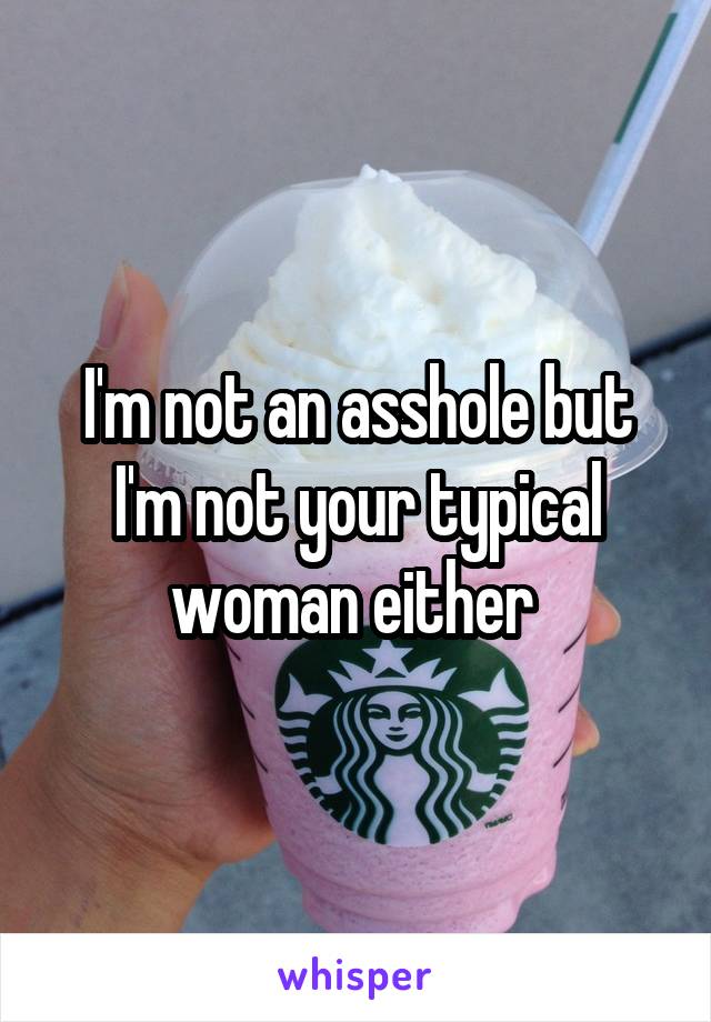 I'm not an asshole but I'm not your typical woman either 