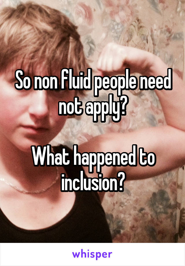 So non fluid people need not apply?

What happened to inclusion?