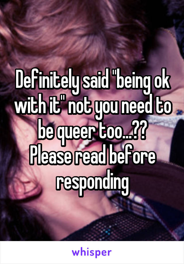 Definitely said "being ok with it" not you need to be queer too...??
Please read before responding