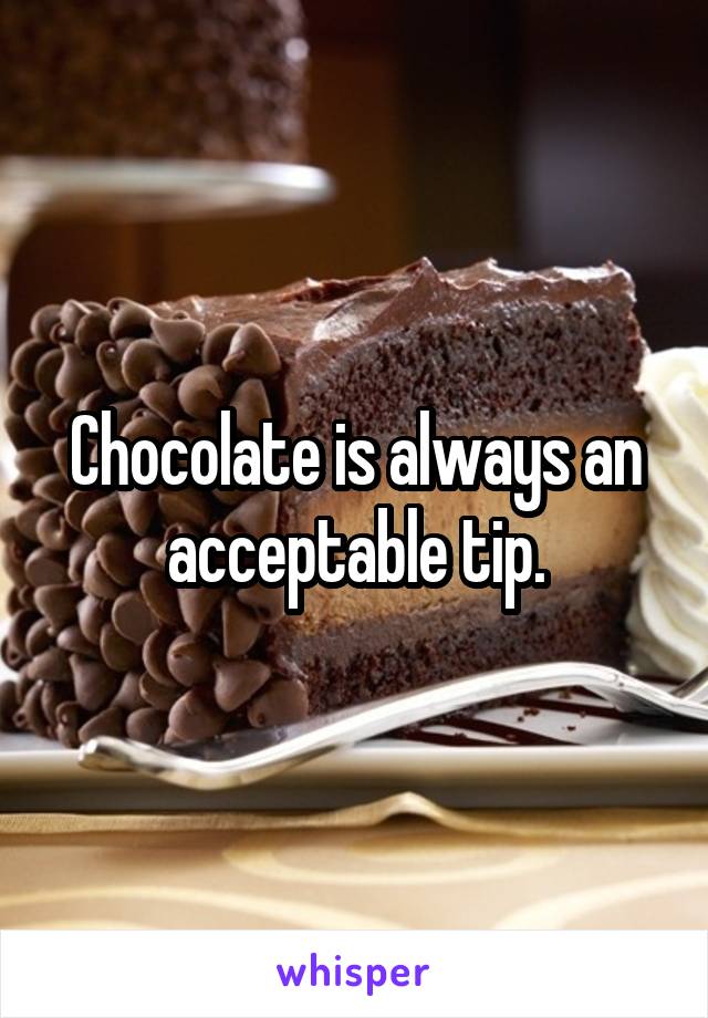 Chocolate is always an acceptable tip.