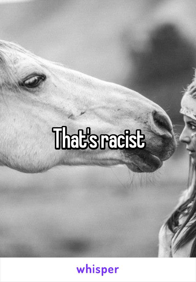 That's racist