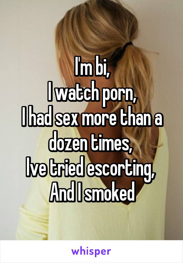 I'm bi,
I watch porn,
I had sex more than a dozen times, 
Ive tried escorting, 
And I smoked