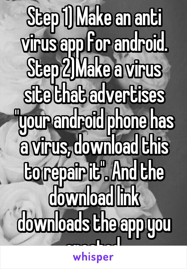 Step 1) Make an anti virus app for android. Step 2)Make a virus site that advertises "your android phone has a virus, download this to repair it". And the download link downloads the app you created.