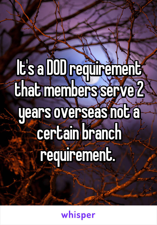 It's a DOD requirement that members serve 2 years overseas not a certain branch requirement. 