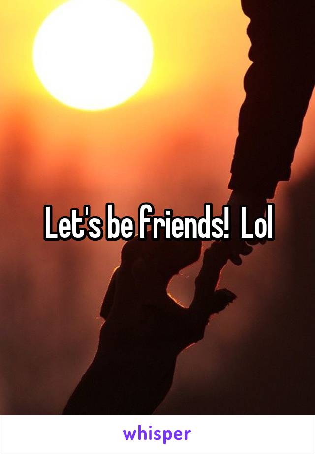 Let's be friends!  Lol