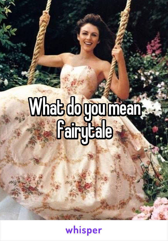 What do you mean fairytale