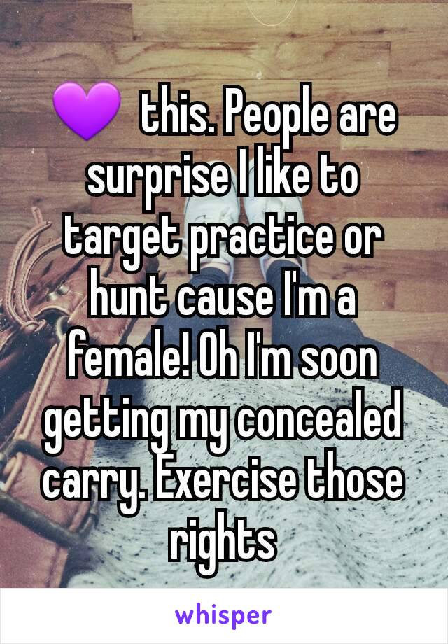 💜  this. People are surprise I like to target practice or hunt cause I'm a female! Oh I'm soon getting my concealed carry. Exercise those rights