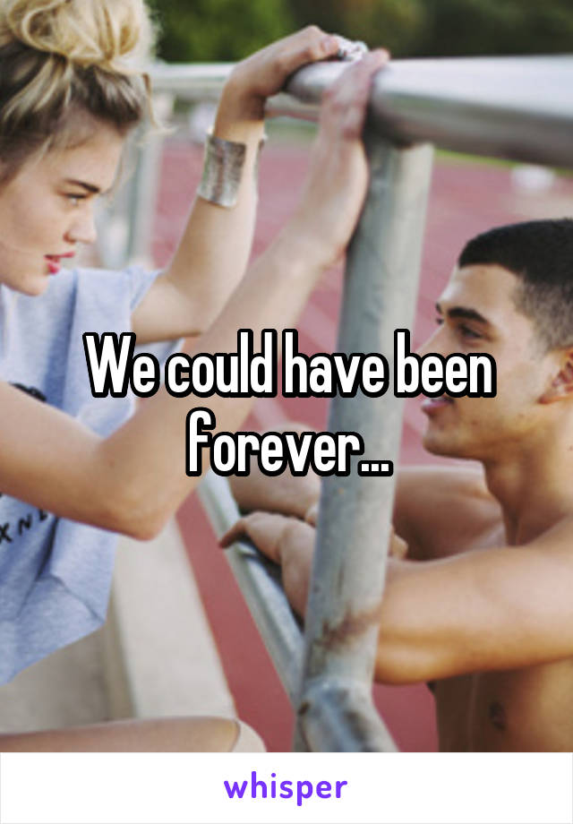 We could have been forever...