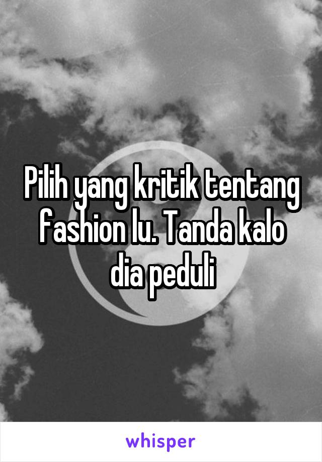 Pilih yang kritik tentang fashion lu. Tanda kalo dia peduli