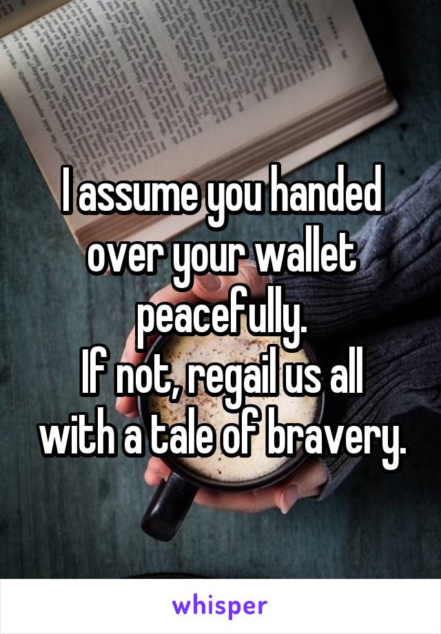 I assume you handed over your wallet peacefully.
If not, regail us all with a tale of bravery.