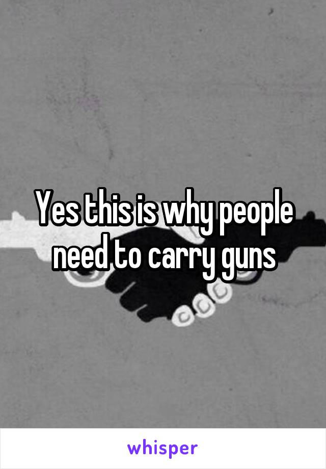 Yes this is why people need to carry guns