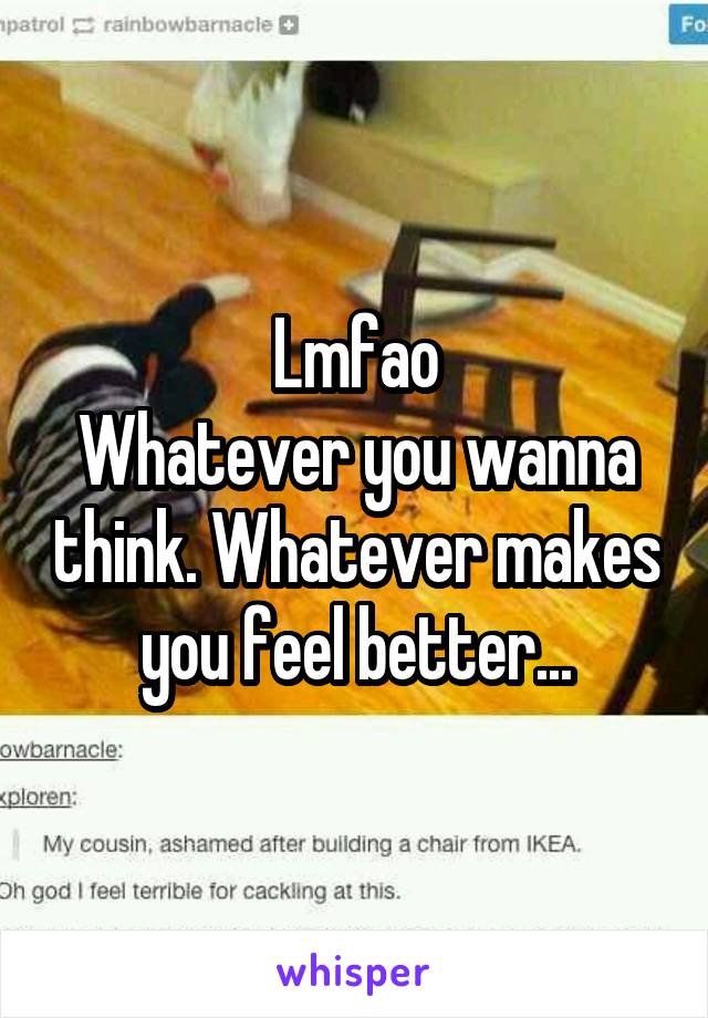 Lmfao
Whatever you wanna think. Whatever makes you feel better...