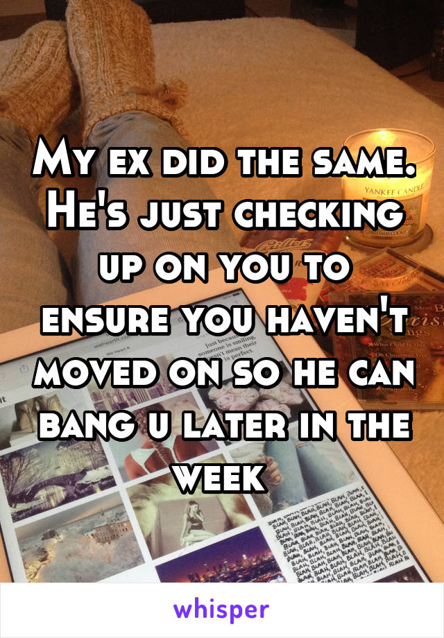My ex did the same. He's just checking up on you to ensure you haven't moved on so he can bang u later in the week 