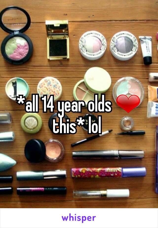 *all 14 year olds ❤ this* lol 