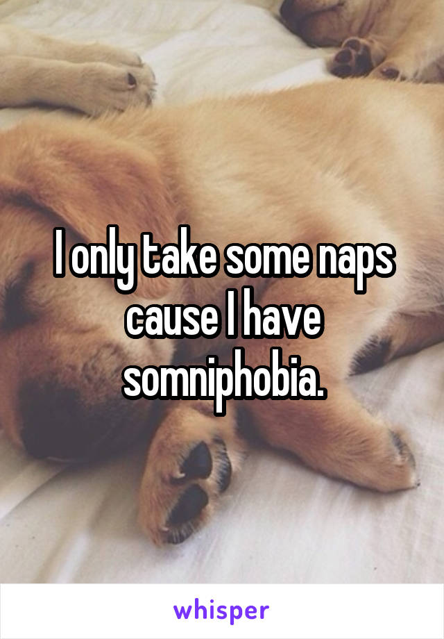 I only take some naps cause I have somniphobia.