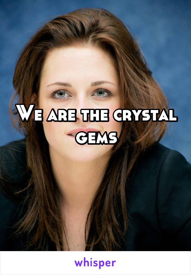 We are the crystal gems
